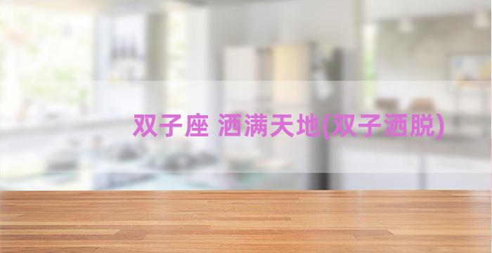 双子座 洒满天地(双子洒脱)
